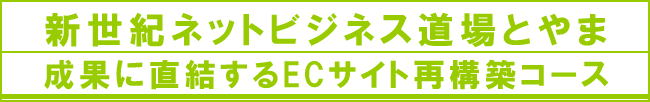 新世紀ネットビジネス道場とやま　ネットショップの達人養成コース