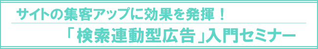 サイトの集客アップに効果を発揮！「検索連動型広告」入門セミナー